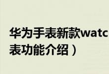 华为手表新款watch（gt2能打电话吗 华为手表功能介绍）