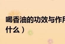 喝香油的功效与作用（喝香油的功效与作用是什么）