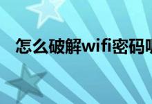 怎么破解wifi密码呢（如何破解wifi密码）