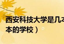 西安科技大学是几本（西安科技大学到底是几本的学校）