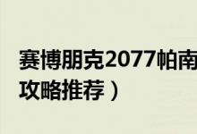 赛博朋克2077帕南攻略（赛博朋克2077帕南攻略推荐）