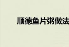 顺德鱼片粥做法（希望大家能喜欢）