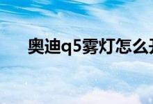 奥迪q5雾灯怎么开（具体的操作手法）