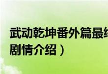 武动乾坤番外篇最终章剧情（武动乾坤番外篇剧情介绍）