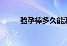 验孕棒多久能测出来（你知道吗）