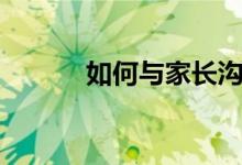如何与家长沟通（有什么技巧）