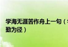 学海无涯苦作舟上一句（学海无涯苦作舟上一句是书山有路勤为径）