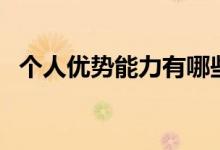 个人优势能力有哪些（个人优势能力介绍）