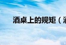 酒桌上的规矩（酒桌上的规矩有什么）