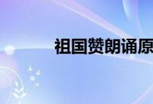 祖国赞朗诵原文（祖国赞全文）