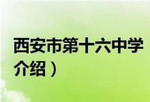 西安市第十六中学（关于西安市第十六中学的介绍）