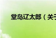 堂岛辽太郎(关于堂岛辽太郎的介绍)