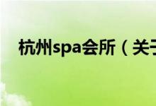 杭州spa会所（关于杭州spa会所的介绍）