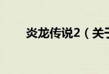 炎龙传说2（关于炎龙传说2的介绍）