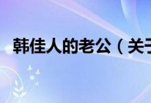 韩佳人的老公（关于韩佳人的老公的介绍）