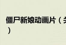 僵尸新娘动画片（关于僵尸新娘动画片的介绍）