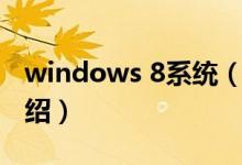 windows 8系统(关于windows 8系统的介绍)