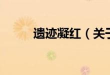 遗迹凝红（关于遗迹凝红的介绍）