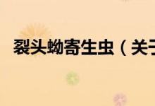 裂头蚴寄生虫（关于裂头蚴寄生虫的介绍）