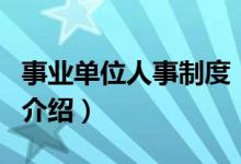 事业单位人事制度（关于事业单位人事制度的介绍）