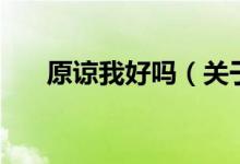 原谅我好吗（关于原谅我好吗的介绍）