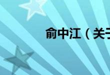 俞中江（关于俞中江的介绍）