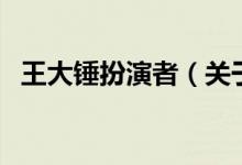 王大锤扮演者（关于王大锤扮演者的介绍）