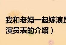 我和老妈一起嫁演员表（关于我和老妈一起嫁演员表的介绍）