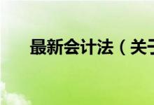 最新会计法(关于最新会计法的介绍)