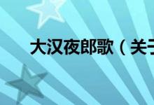 大汉夜郎歌（关于大汉夜郎歌的介绍）