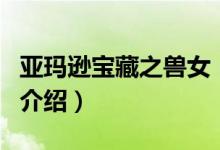 亚玛逊宝藏之兽女（关于亚玛逊宝藏之兽女的介绍）