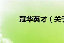 冠华英才（关于冠华英才的介绍）