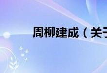 周柳建成(关于周柳建成的介绍)