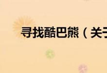 寻找酷巴熊（关于寻找酷巴熊的介绍）