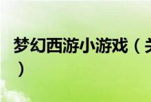 梦幻西游小游戏（关于梦幻西游小游戏的介绍）