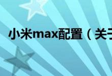 小米max配置（关于小米max配置的介绍）