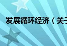 发展循环经济（关于发展循环经济的介绍）