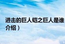 进击的巨人铠之巨人是谁（关于进击的巨人铠之巨人是谁的介绍）
