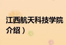 江西航天科技学院（关于江西航天科技学院的介绍）
