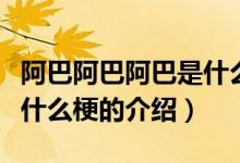 阿巴阿巴阿巴是什么梗（关于阿巴阿巴阿巴是什么梗的介绍）