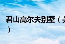 君山高尔夫别墅（关于君山高尔夫别墅的介绍）