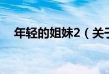 年轻的姐妹2（关于年轻的姐妹2的介绍）
