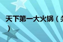天下第一大火锅（关于天下第一大火锅的介绍）