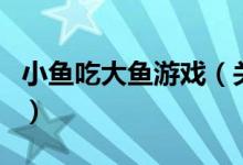 小鱼吃大鱼游戏（关于小鱼吃大鱼游戏的介绍）