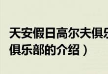 天安假日高尔夫俱乐部（关于天安假日高尔夫俱乐部的介绍）