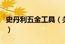 史丹利五金工具（关于史丹利五金工具的介绍）