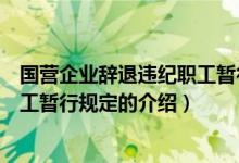 国营企业辞退违纪职工暂行规定（关于国营企业辞退违纪职工暂行规定的介绍）