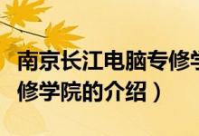 南京长江电脑专修学院（关于南京长江电脑专修学院的介绍）