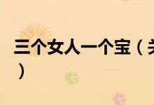 三个女人一个宝(关于三个女人一个宝的介绍)