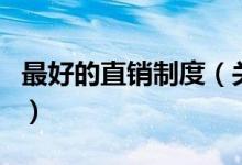 最好的直销制度（关于最好的直销制度的介绍）